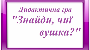 Дидактична гра  "Знайди, чиї тут вушка?"