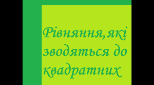 Розвязування рівнянь, що зводяться до квадратних.