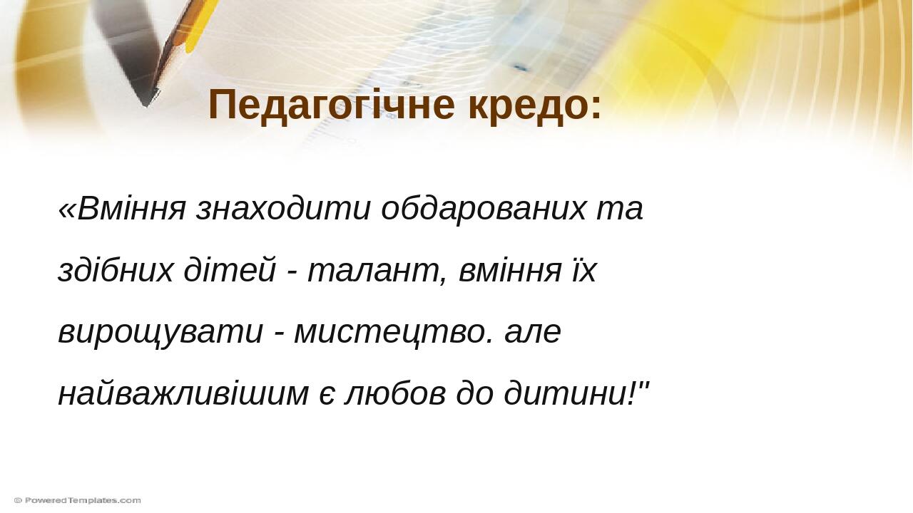 Педагогічне кредо: «Вміння знаходити обдарованих та здібних дітей - талант, вміння їх вирощувати - мистецтво. але найважливішим є любов до дитини!"