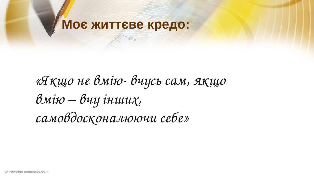 Моє життєве кредо: «Якщо не вмію- вчусь сам, якщо вмію – вчу інших, самовдосконалюючи себе»