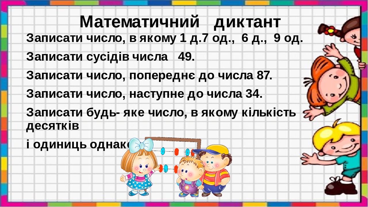 Математичний диктант Записати число, в якому 1 д.7 од., 6 д., 9 од. Записати сусідів числа 49. Записати число, попереднє до числа 87. Записати числ...