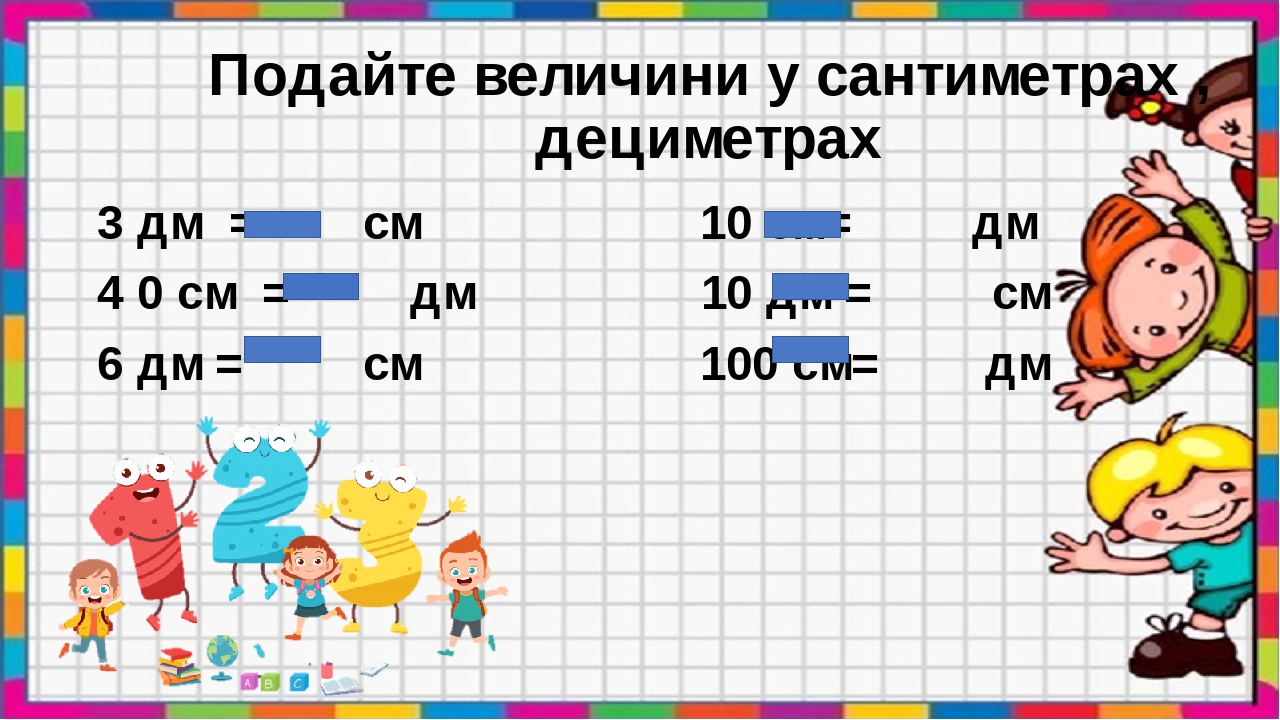 Подайте величини у сантиметрах , дециметрах 3 дм = см 10 см= дм 4 0 см = дм 10 дм = см 6 дм = см 100 см= дм