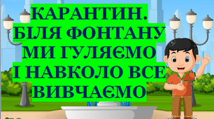 Презентація 1 «КАРАНТИН. БІЛЯ ФОНТАНУ МИ ГУЛЯЄМО І НАВКОЛО ВСЕ ВИВЧАЄМО»