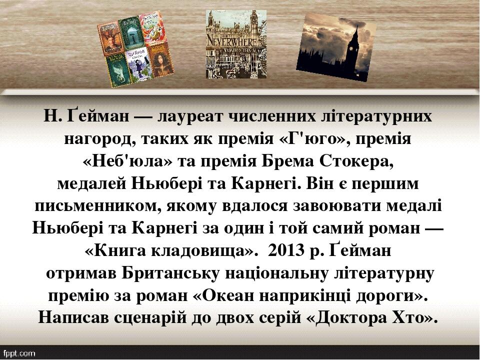 Н. Ґейман — лауреат численних літературних нагород, таких як премія «Г'юго», премія «Неб'юла» та премія Брема Стокера, медалей Ньюбері та Карнегі. ...