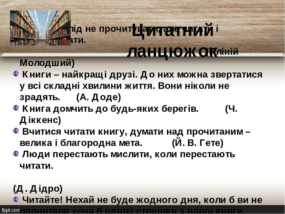 Цитатний ланцюжок Книжки слід не прочитувати, але читати і перечитувати.  (Пліній Молодший)   Книги – найкращі друзі. До них можна звертатися у всі...