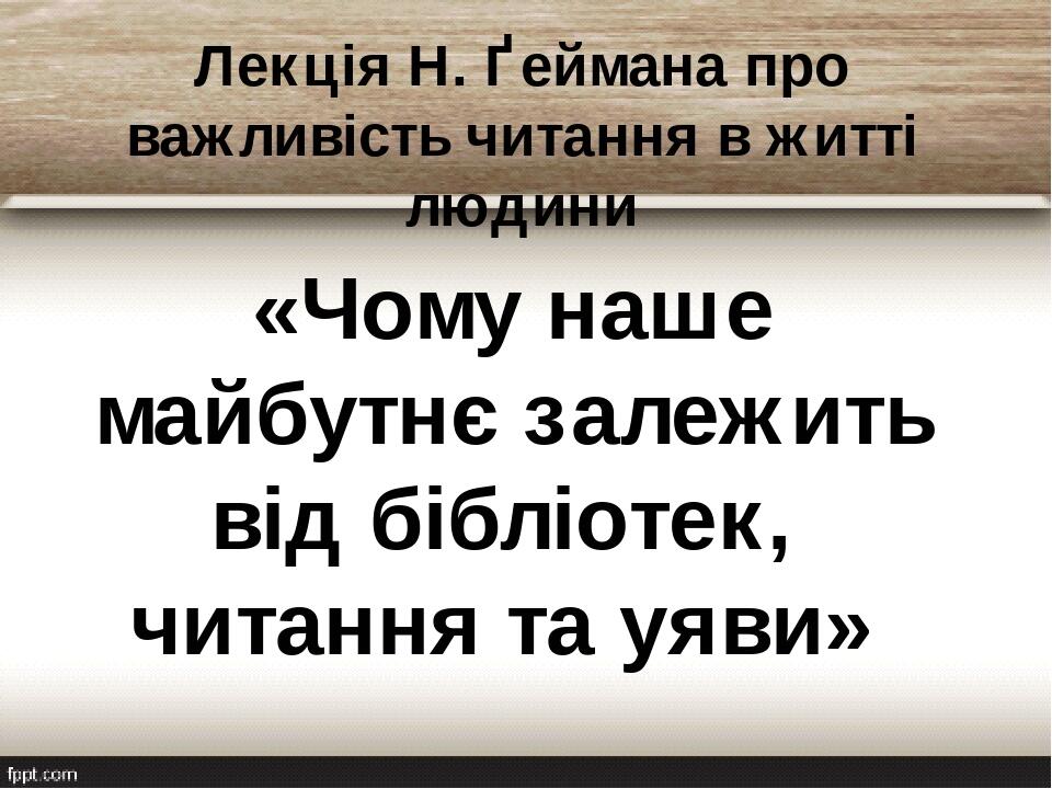 Лекція Н. Ґеймана про важливість читання в житті людини «Чому наше майбутнє залежить від бібліотек, читання та уяви»