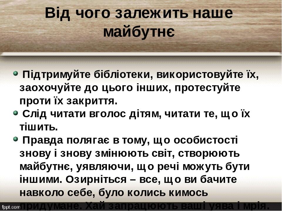 Від чого залежить наше майбутнє Підтримуйте бібліотеки, використовуйте їх, заохочуйте до цього інших, протестуйте проти їх закриття.  Слід читати в...
