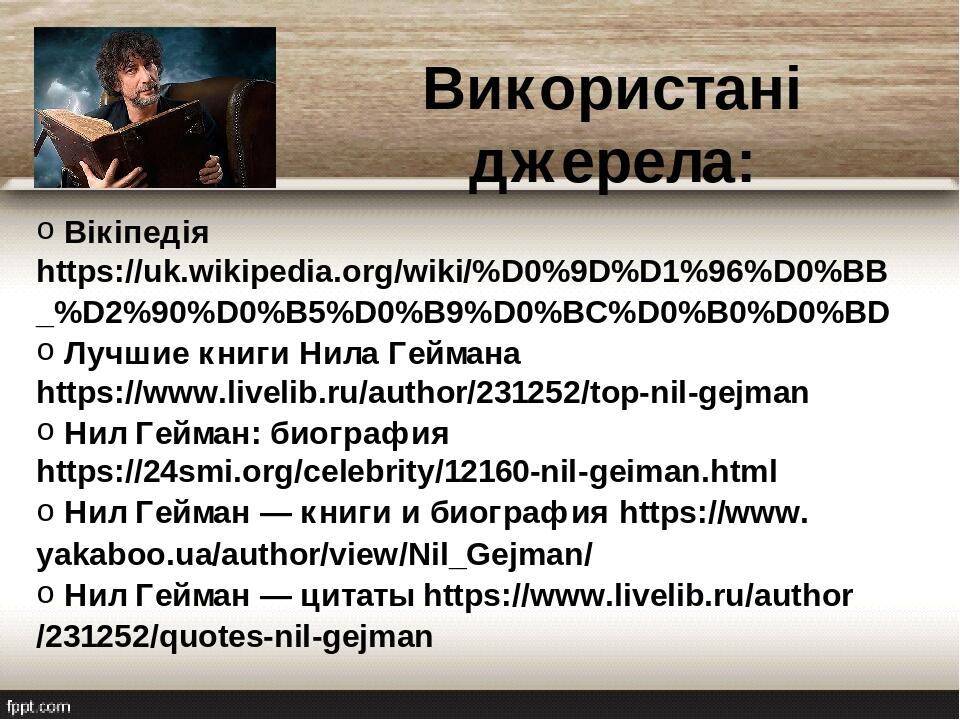 Використані джерела: Вікіпедія https://uk.wikipedia.org/wiki/%D0%9D%D1%96%D0%BB_%D2%90%D0%B5%D0%B9%D0%BC%D0%B0%D0%BD Лучшие книги Нила Геймана  htt...
