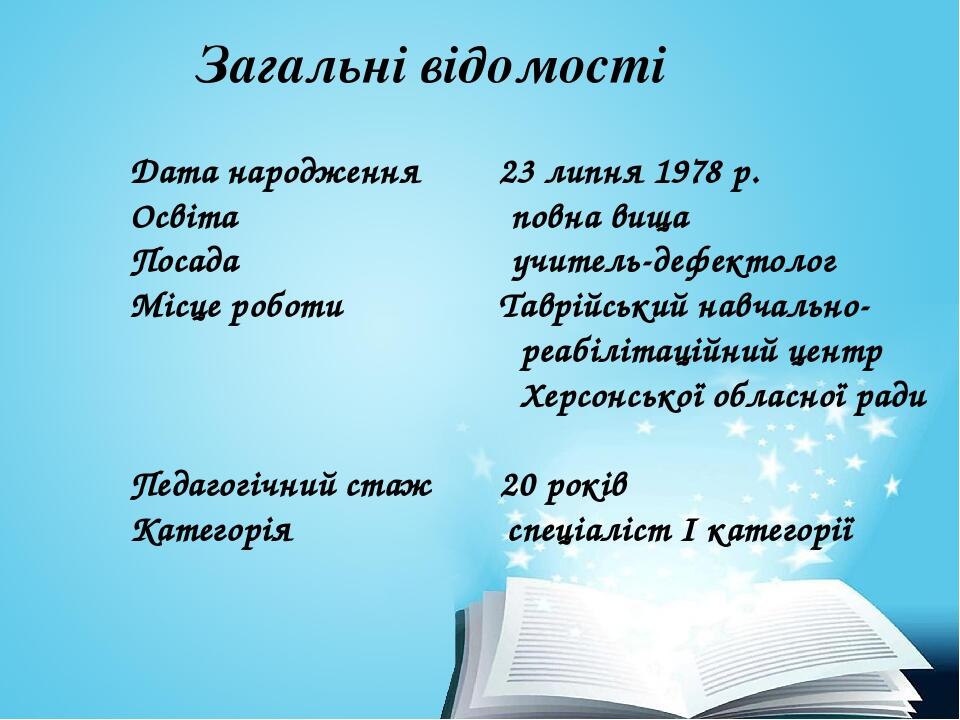 Загальні відомості Дата народження 23 липня 1978 р. Освіта повна вища Посада учитель-дефектолог Місце роботи Таврійський навчально- реабілітаційний...