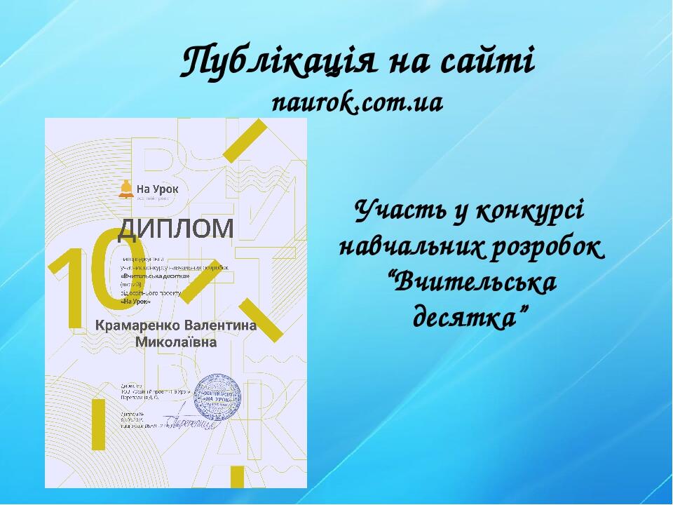 Публікація на сайті naurok.com.ua Участь у конкурсі навчальних розробок “Вчительська десятка”