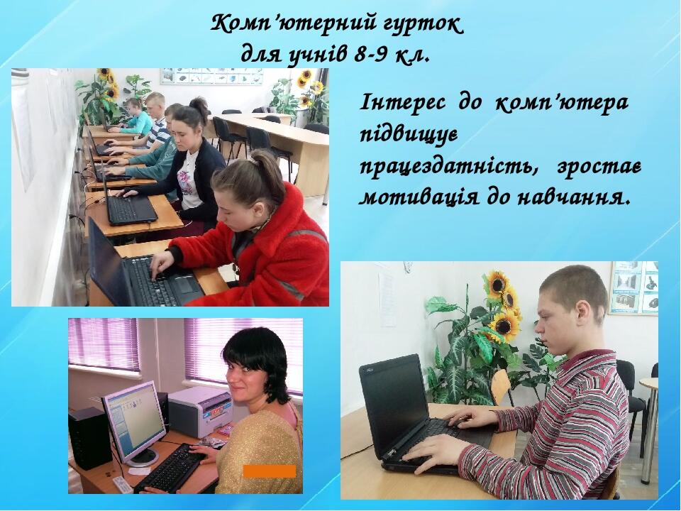 Комп’ютерний гурток для учнів 8-9 кл. Інтерес до комп’ютера підвищує працездатність, зростає мотивація до навчання.