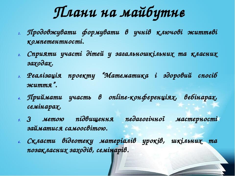 Плани на майбутнє Продовжувати формувати в учнів ключові життєві компетентності. Сприяти участі дітей у загальношкільних та класних заходах. Реаліз...