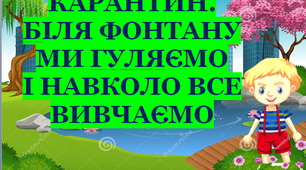 Презентація 3 «КАРАНТИН. БІЛЯ ФОНТАНУ МИ ГУЛЯЄМО І НАВКОЛО ВСЕ ВИВЧАЄМО»