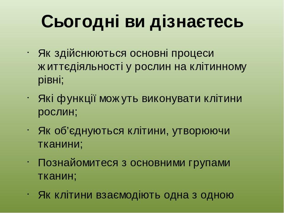 Сьогодні ви дізнаєтесь Як здійснюються основні процеси життєдіяльності у рослин на клітинному рівні; Які функції можуть виконувати клітини рослин; ...