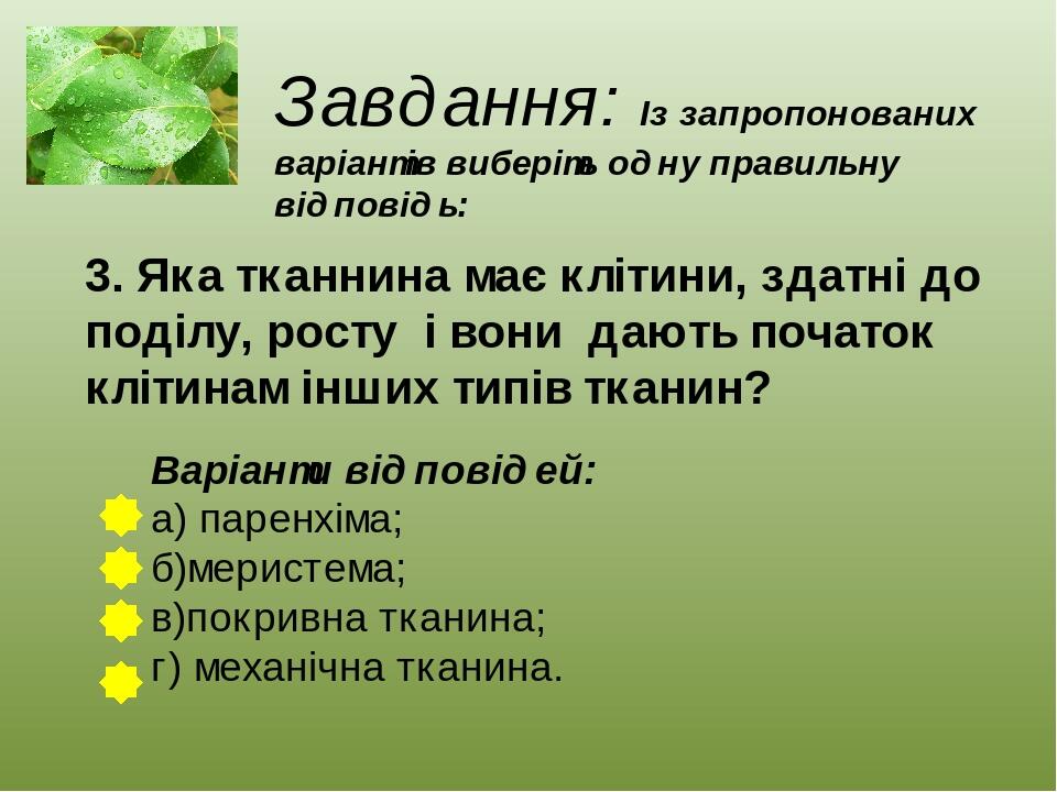 Завдання: Із запропонованих варіантів виберіть одну правильну відповідь: 3. Яка тканнина має клітини, здатні до поділу, росту і вони дають початок ...