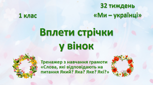 Презентація "Вплети стрічки у вінок. Тренажер з навчання грамоти  "Слова, які відповідають на питання Який? Яка? Яке? Які?"" Тиждень 29. Ми - українці