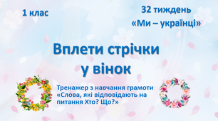 Презентація "Вплети стрічки у вінок. Тренажер з навчання грамоти "Слова, які відповідають на питання Хто? Що?"" Тиждень 29. Ми - українці