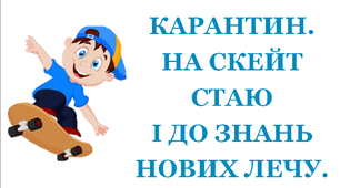 Презентація 1 «КАРАНТИН. НА СКЕЙТ СТАЮ І ДО ЗНАНЬ НОВИХ ЛЕЧУ»