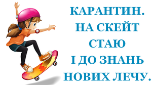 Презентація 3 «КАРАНТИН. НА СКЕЙТ СТАЮ І ДО ЗНАНЬ НОВИХ ЛЕЧУ»