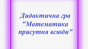 Дидактична гра "Математика присутня всюди"