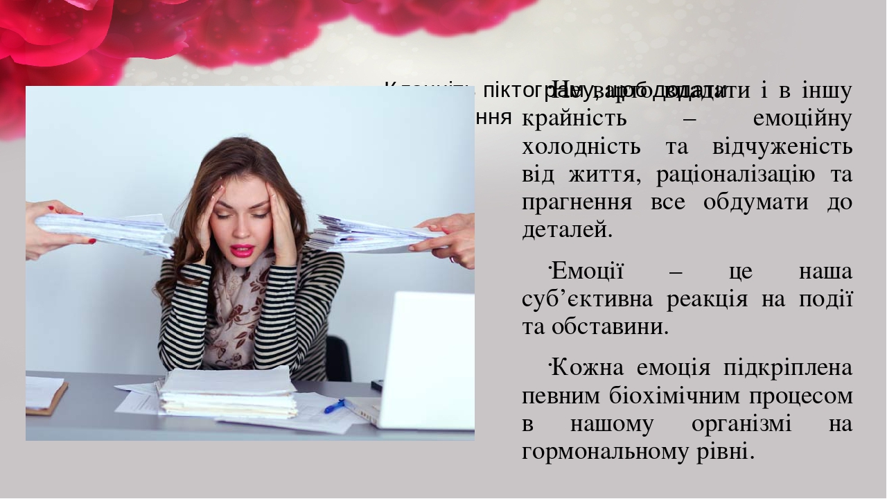 Не варто впадати і в іншу крайність – емоційну холодність та відчуженість від життя, раціоналізацію та прагнення все обдумати до деталей. Емоції – ...