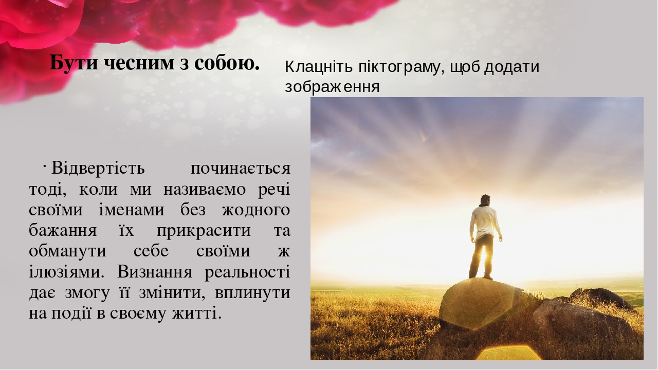 Бути чесним з собою.  Відвертість починається тоді, коли ми називаємо речі своїми іменами без жодного бажання їх прикрасити та обманути себе своїми...