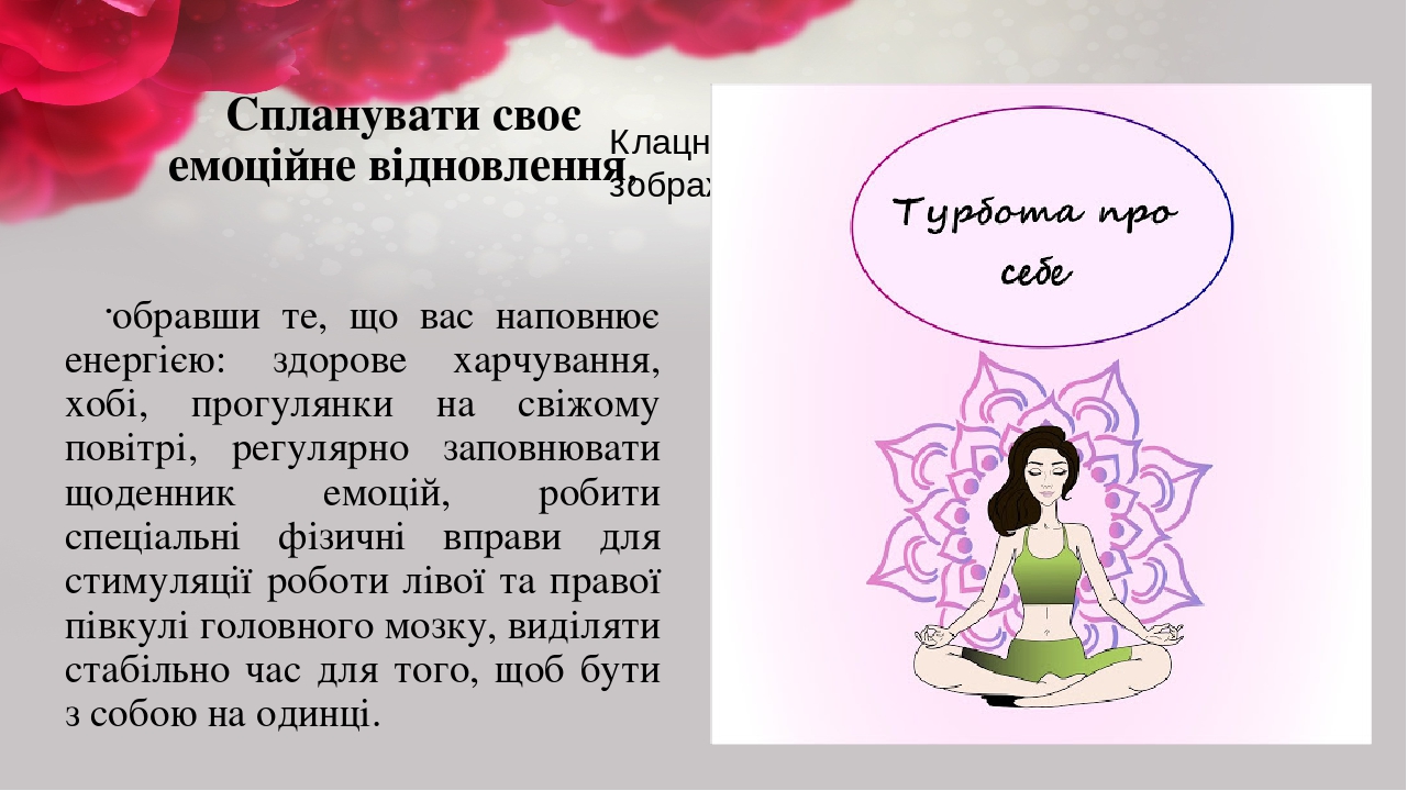 Спланувати своє емоційне відновлення, обравши те, що вас наповнює енергією: здорове харчування, хобі, прогулянки на свіжому повітрі, регулярно запо...