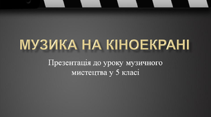 Презентація "Музика на кіноекрані" до уроку музичного мистецтва у 5 класі