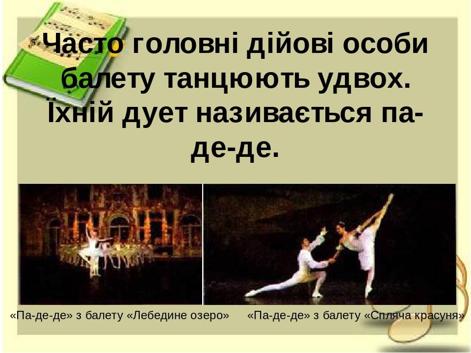 Часто головні дійові особи балету танцюють удвох. Їхній дует називається па-де-де. «Па-де-де» з балету «Лебедине озеро» «Па-де-де» з балету «Спляча...