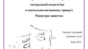 «Використання методів і принципів театральної педагогіки  в навчально-виховному процесі.  Режисура заняття»