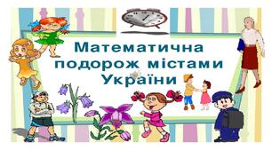 Презентація на тему "Математична подорож містами України. Порахуй кількість шкіл своєї області та в інших областях"
