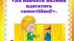 ПОРАДА БАТЬКАМ:  «Як навчити малюка вдягатись самостійно?».