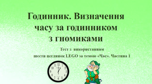 Презентація «Годинник. Визначення часу за годинником з гномиками. Тиждень 24. Час» ( тест з LEGO)
