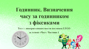 Презентація «Годинник. Визначення часу за годинником з фіксиками. Тиждень 24. Час» (тест з LEGO)