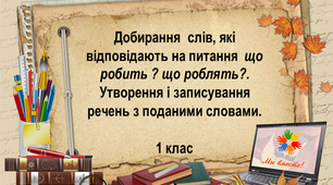 Презентація до уроку "Добирання  слів, які відповідають на питання  що робить ? що роблять?. Утворення і записування речень з поданими словами."