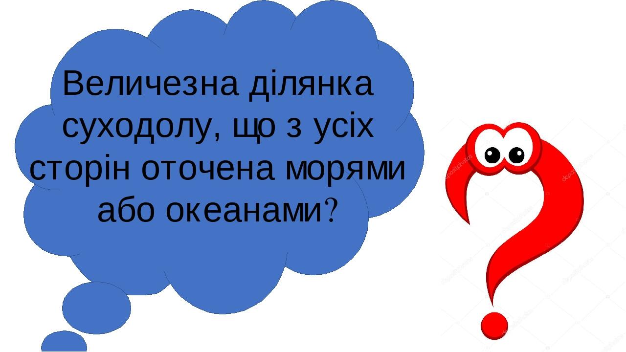 Величезна ділянка суходолу, що з усіх сторін оточена морями або океанами?