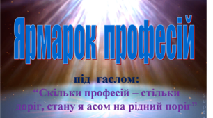 "Ярмарок професій" під гаслом "Скільки професій, стільки доріг, стану я асом на рідний поріг"
