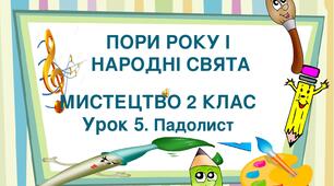 Презентація на тему "Пори року і народні свята. Урок 5. Падолист". Мистецтво 2 клас