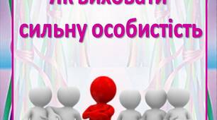 Поради батькам "Як виховати  сильну особистість"