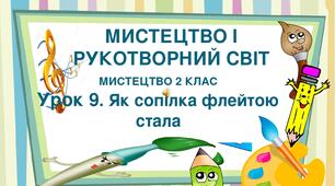 Презентація "Тема ІІ. Мистецтво і рукотворний світ. Урок 9. Як сопілка флейтою стала" Мистецтво 2 клас
