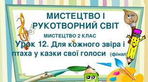 Презентація "Тема ІІ. Мистецтво і рукотворний світ. Урок 12. Для кожного звіра і птаха у казки свої голоси (фінал)" Мистецтво 2 клас