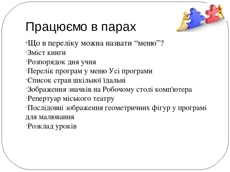 Працюємо в парах Що в переліку можна назвати “меню”? Зміст книги Розпорядок дня учня Перелік програм у меню Усі програми Список страв шкільної їдал...