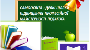 Презентація "САМООСВІТА : ДЕЯКІ ШЛЯХИ ПІДВИЩЕННЯ ПРОФЕСІЙНОЇ  МАЙСТЕРНОСТІ ПЕДАГОГА "