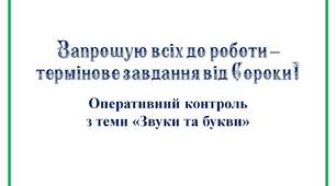 Вчителю НУШ. Презентація «Запрошую всіх до роботи –  термінове завдання від Сороки!» (Оперативний контроль  з теми «Звуки та букви»)