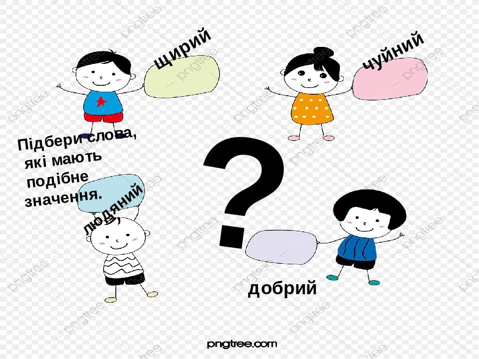 ? щирий чуйний людяний добрий Підбери слова, які мають подібне значення.