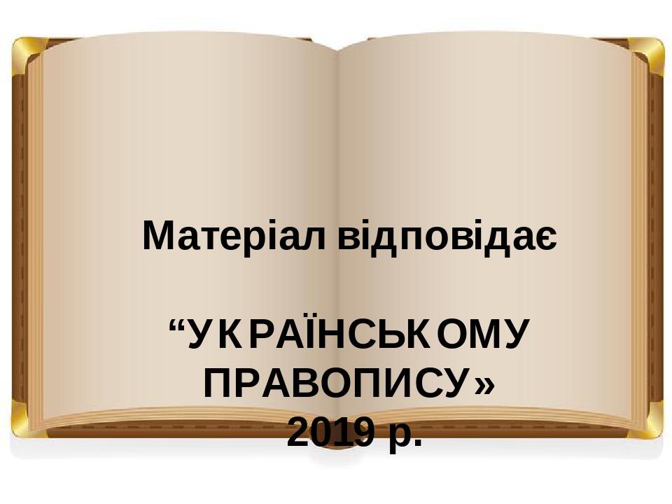 Матеріал відповідає “УКРАЇНСЬКОМУ ПРАВОПИСУ» 2019 р.