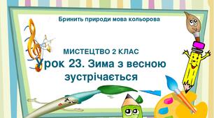 Презентація "Тема ІІІ. Бринить природи мова кольорова. Урок 23. Зима з весною зустрічається" Мистецтво 2 клас