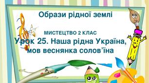 Презентація "Тема ІV. Образи рідної землі. Урок 25. Наша рідна Україна, мов веснянка солов'їна" Мистецтво 2 клас
