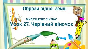 Презентація "Тема ІV. Образи рідної землі. Урок 27. Чарівний віночок" Мистецтво 2 клас