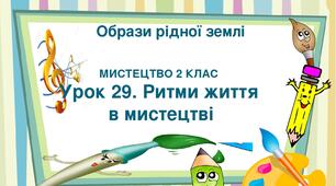 Презентація "Тема ІV. Образи рідної землі. Урок 29. Ритми життя в мистецтві " Мистецтво 2 клас